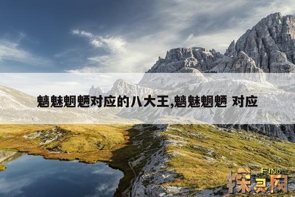 魑魅魍魉对应的八大王,魑魅魍魉 对应