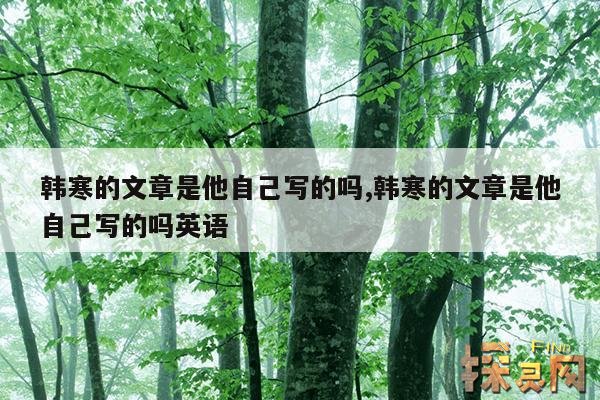 韩寒的文章是他自己写的吗,韩寒的文章是他自己写的吗英语