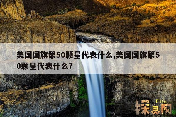 美国国旗第50颗星代表什么,美国国旗第50颗星代表什么?