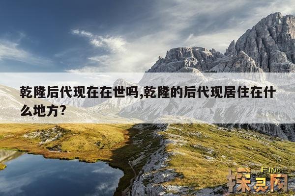 乾隆后代现在在世吗,乾隆的后代现居住在什么地方?