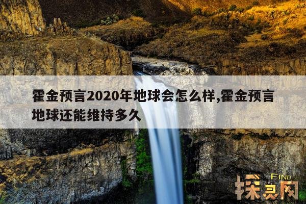 霍金预言2020年地球会怎么样,霍金预言地球还能维持多久
