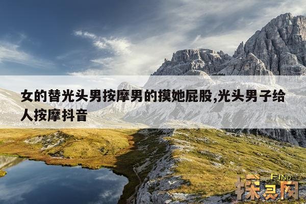 女的替光头男按摩男的摸她屁股,光头男子给人按摩抖音