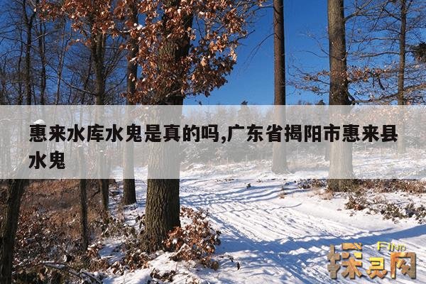 惠来水库水鬼是真的吗,广东省揭阳市惠来县水鬼