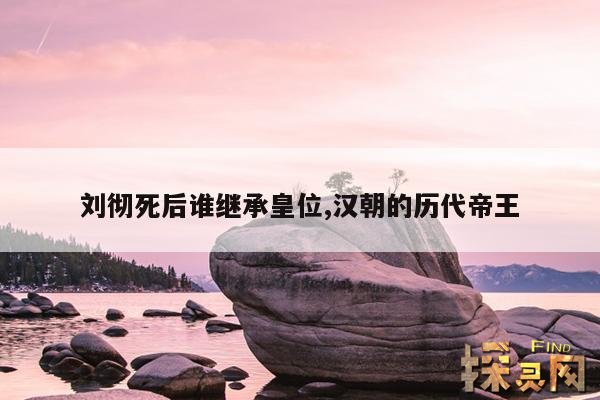 刘彻死后谁继承皇位,汉昭帝刘弗陵死后,谁继位?