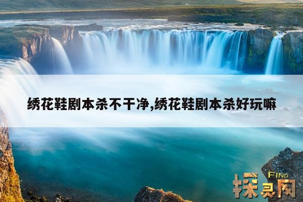 绣花鞋剧本杀不干净,绣花鞋剧本杀任务