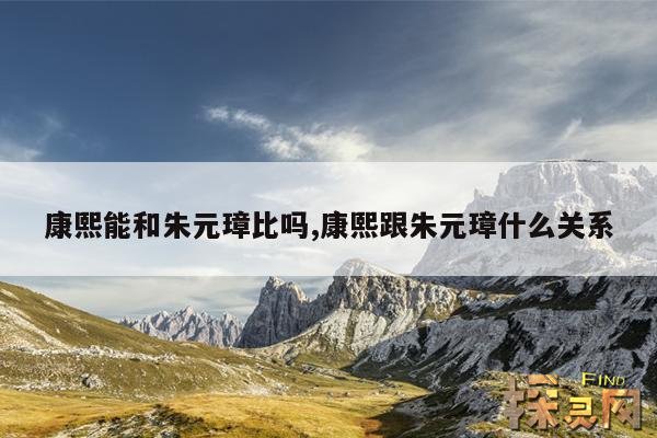 康熙能和朱元璋比吗?,康熙和朱元璋谁的能力强