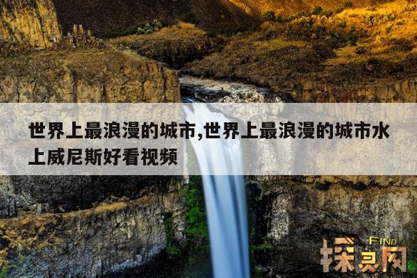 世界上最浪漫的城市,世界上最浪漫的城市水上威尼斯好看视频