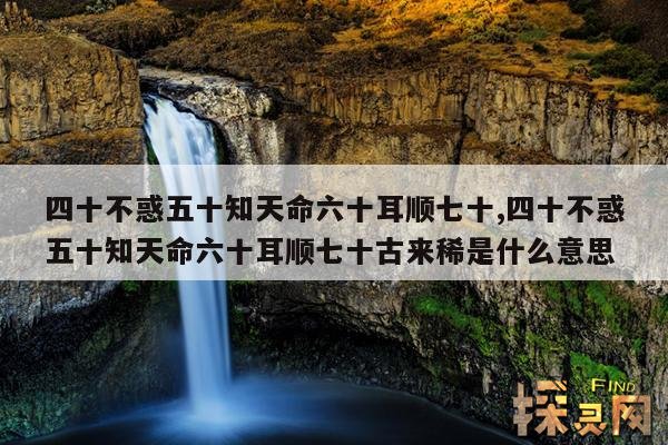 四十不惑五十知天命六十耳顺七十,四十不惑五十知天命六十耳顺七十古来稀是什么意思