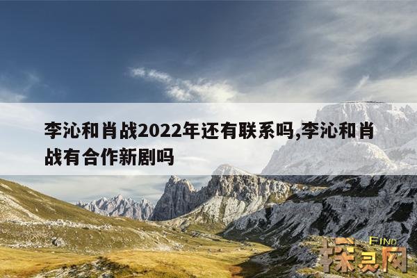 李沁和肖战2022年还有联系吗?,李沁肖战会在一起吗?