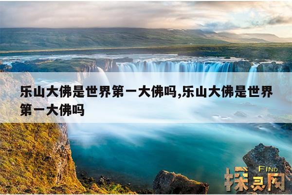 乐山大佛是世界第一大佛吗?,乐山大佛是天下第一大佛吗?