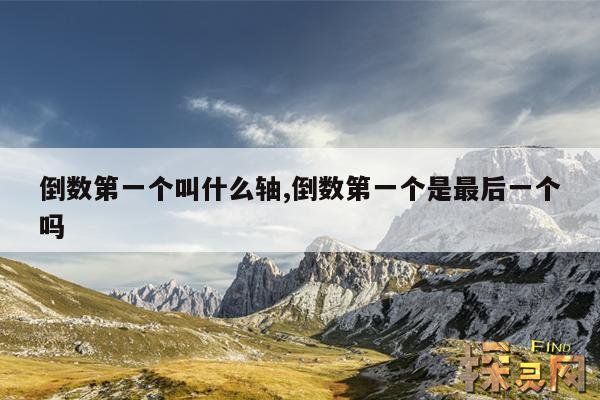 倒数第一个叫什么轴,最后一个不叫压轴叫什么